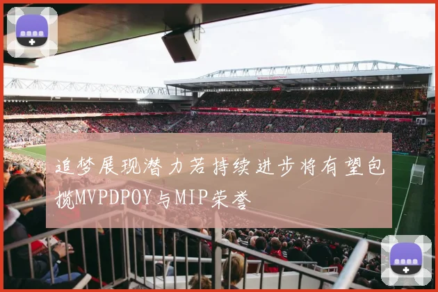 追梦展现潜力若持续进步将有望包揽MVPDPOY与MIP荣誉