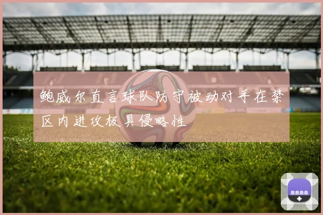 鲍威尔直言球队防守被动对手在禁区内进攻极具侵略性