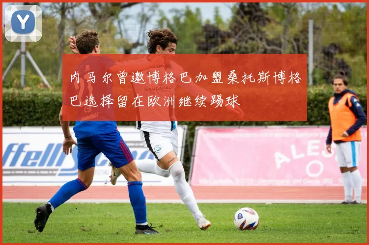 内马尔曾邀博格巴加盟桑托斯博格巴选择留在欧洲继续踢球
