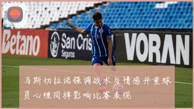 马斯切拉诺强调战术与情感并重球员心理同样影响比赛表现