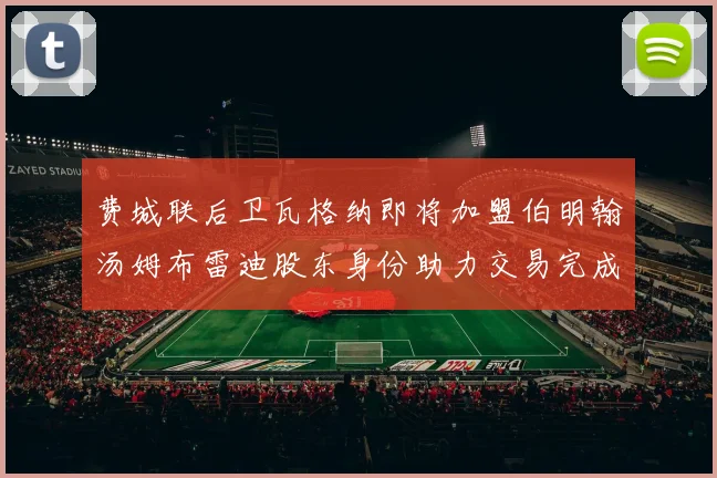 费城联后卫瓦格纳即将加盟伯明翰汤姆布雷迪股东身份助力交易完成