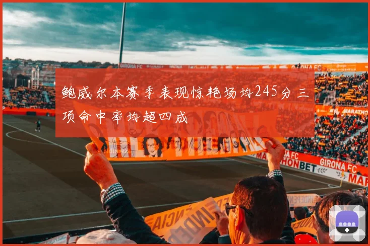 鲍威尔本赛季表现惊艳场均245分三项命中率均超四成