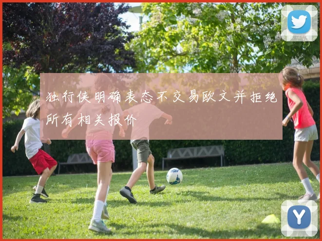 独行侠明确表态不交易欧文并拒绝所有相关报价