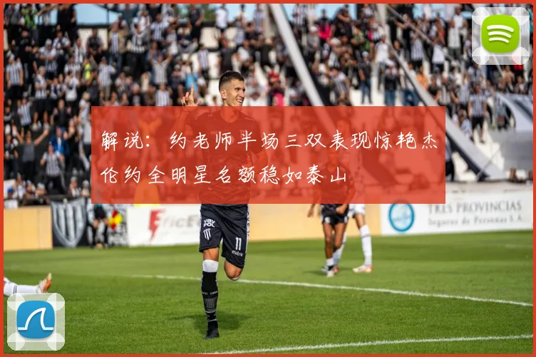 解说：约老师半场三双表现惊艳杰伦约全明星名额稳如泰山