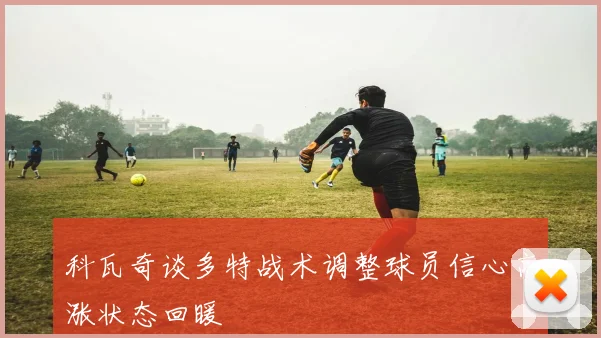 科瓦奇谈多特战术调整球员信心高涨状态回暖