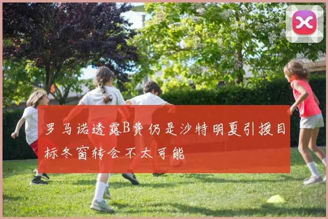 罗马诺透露B费仍是沙特明夏引援目标冬窗转会不太可能