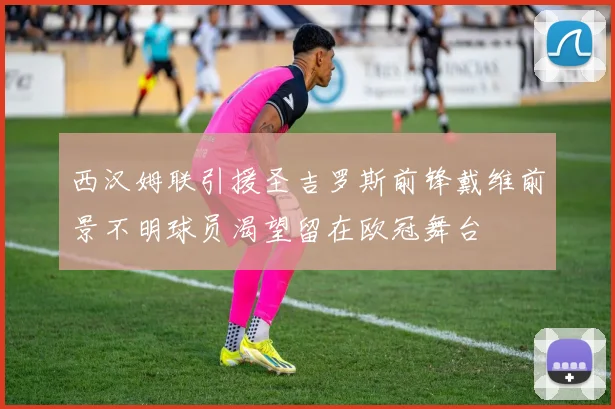 西汉姆联引援圣吉罗斯前锋戴维前景不明球员渴望留在欧冠舞台
