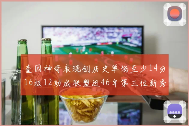 奎因神奇表现创历史单场至少14分16板12助成联盟近46年第三位新秀