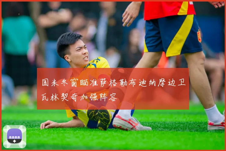 国米冬窗瞄准萨格勒布迪纳摩边卫瓦林契奇加强阵容