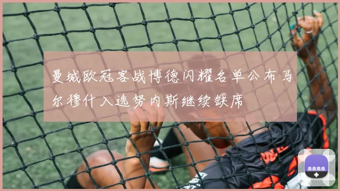 曼城欧冠客战博德闪耀名单公布马尔穆什入选努内斯继续缺席