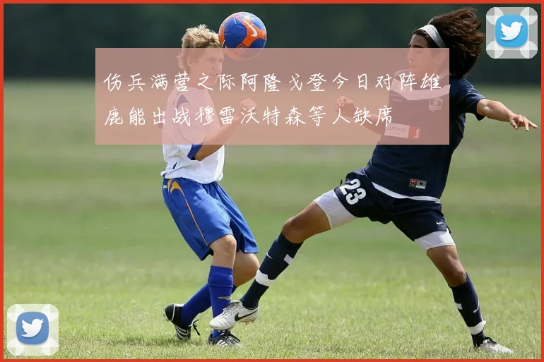 伤兵满营之际阿隆戈登今日对阵雄鹿能出战穆雷沃特森等人缺席