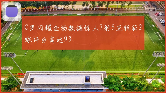 C罗闪耀全场数据惊人7射5正斩获2球评分高达93